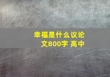 幸福是什么议论文800字 高中